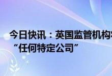 今日快讯：英国监管机构将审查人工智能市场，称不会针对“任何特定公司”