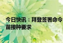 今日快讯：拜登签署命令：5月12日起取消赴美航班新冠疫苗接种要求