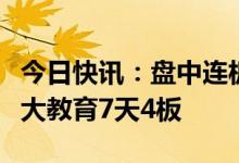 今日快讯：盘中连板池：教育股反复活跃，学大教育7天4板
