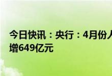 今日快讯：央行：4月份人民币贷款增加7188亿元，同比多增649亿元