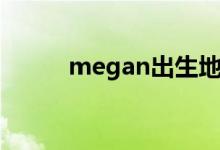 megan出生地（megan怎么读）
