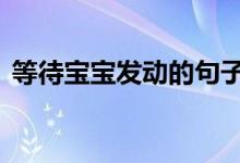 等待宝宝发动的句子 宝宝出生怎么发朋友圈