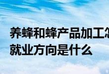 养蜂和蜂产品加工怎么样养蜂和蜂产品加工的就业方向是什么