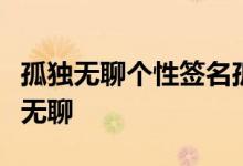 孤独无聊个性签名孤独无奈原来无聊就是这么无聊
