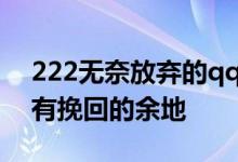 222无奈放弃的qq个性签名迷茫到分手时没有挽回的余地