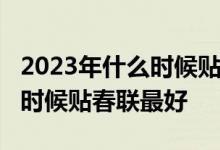 2023年什么时候贴春联最好引言2023年什么时候贴春联最好
