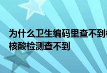 为什么卫生编码里查不到核酸检测结果为什么社区做的免费核酸检测查不到