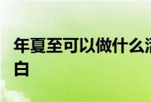 年夏至可以做什么活动年夏至能做什么应该明白