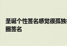 圣诞个性签名感觉很孤独很难过一个人过圣诞节的微信朋友圈签名