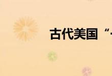 古代美国“一苦多攻”简介