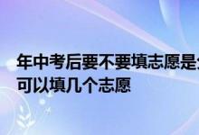 年中考后要不要填志愿是分数出来后填志愿还是提前填中考可以填几个志愿