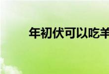 年初伏可以吃羊肉吗 吃羊肉的禁忌
