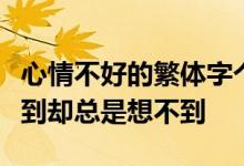心情不好的繁体字个性签名嚣张跋扈总是想不到却总是想不到