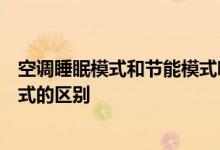 空调睡眠模式和节能模式哪个更节能空调睡眠模式和节能模式的区别