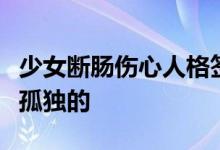 少女断肠伤心人格签名选中我这样的人注定是孤独的