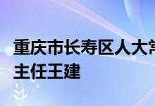 重庆市长寿区人大常委会凤城街道工作委员会主任王建
