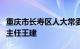 重庆市长寿区人大常委会凤城街道工作委员会主任王建