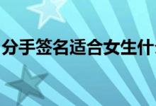 分手签名适合女生什么真爱无敌你却三心二意