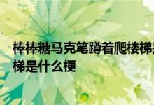 棒棒糖马克笔蹲着爬楼梯是什么意思棒棒糖马克笔蹲着爬楼梯是什么梗