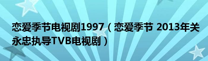 恋爱季节电视剧1997（恋爱季节 2013年关永忠执导TVB电视剧）