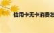 信用卡无卡消费怎么消费知识介绍
