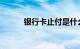 银行卡止付是什么原因知识介绍