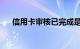 信用卡审核已完成是什么意思知识介绍