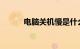 电脑关机慢是什么原因知识介绍