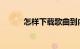 怎样下载歌曲到内存卡知识介绍