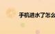 手机进水了怎么解决知识介绍