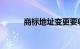 商标地址变更要收费吗知识介绍