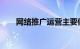 网络推广运营主要做些什么知识介绍