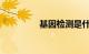 基因检测是什么知识介绍