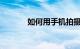 如何用手机拍摄视频知识介绍