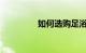 如何选购足浴盆知识介绍