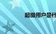 超级用户是什么知识介绍