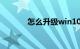 怎么升级win10系统知识介绍