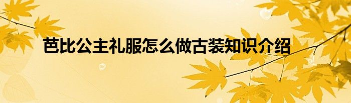 芭比公主礼服怎么做古装知识介绍