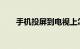 手机投屏到电视上怎么操作知识介绍