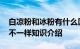 白凉粉和冰粉有什么区别 白凉粉和冰粉有何不一样知识介绍