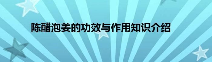 陈醋泡姜的功效与作用知识介绍