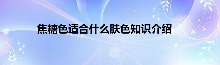 焦糖色适合什么肤色知识介绍