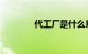 代工厂是什么意思知识介绍