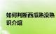 如何判断西瓜熟没熟 种的西瓜怎么看熟了知识介绍