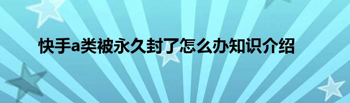 快手a类被永久封了怎么办知识介绍