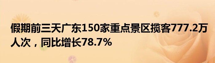 假期前三天广东150家重点景区揽客777.2万人次，同比增长78.7%