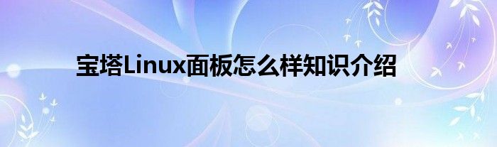 宝塔Linux面板怎么样知识介绍