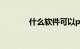 什么软件可以p视频知识介绍