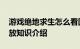游戏绝地求生怎么看回放 绝地求生怎么看回放知识介绍