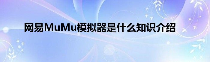 网易MuMu模拟器是什么知识介绍